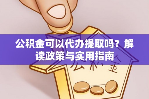 龙门公积金可以代办提取吗？解读政策与实用指南