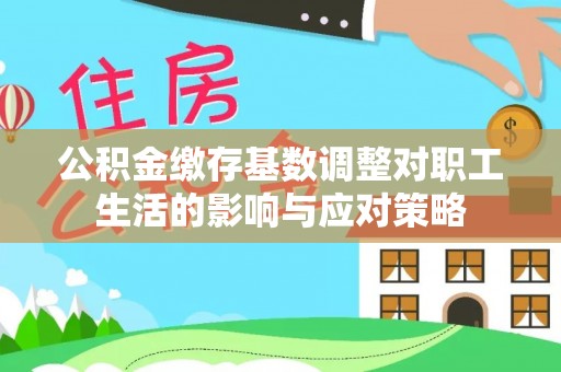 龙门公积金缴存基数调整对职工生活的影响与应对策略