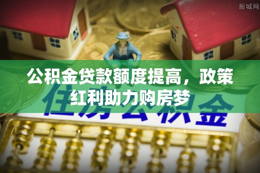 龙门公积金贷款额度提高，政策红利助力购房梦