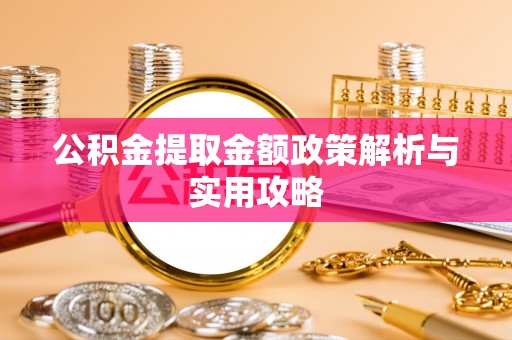 龙门公积金提取金额政策解析与实用攻略