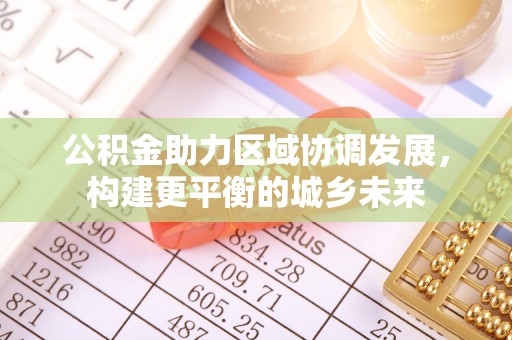 龙门公积金助力区域协调发展，构建更平衡的城乡未来