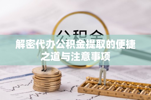 龙门解密代办公积金提取的便捷之道与注意事项