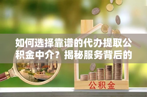 龙门如何选择靠谱的代办提取公积金中介？揭秘服务背后的真相