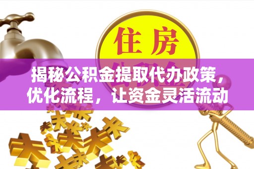 龙门揭秘公积金提取代办政策，优化流程，让资金灵活流动