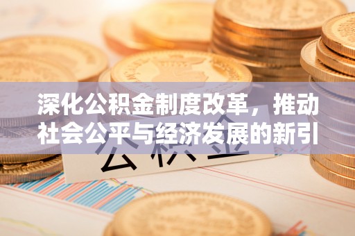 龙门深化公积金制度改革，推动社会公平与经济发展的新引擎
