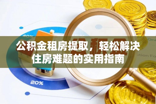 龙门公积金租房提取，轻松解决住房难题的实用指南