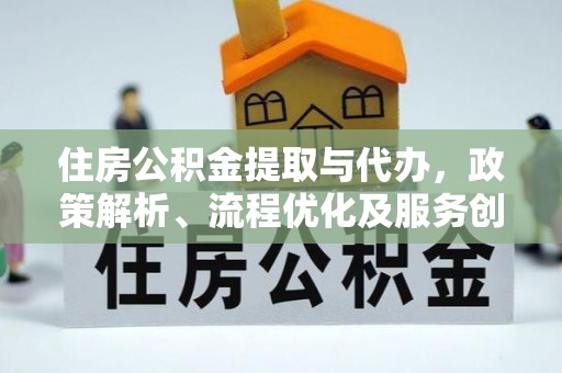 龙门住房公积金提取与代办，政策解析、流程优化及服务创新