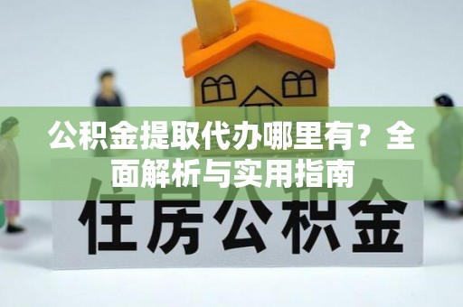 龙门公积金提取代办哪里有？全面解析与实用指南
