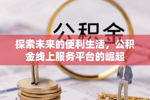 龙门探索未来的便利生活，公积金线上服务平台的崛起
