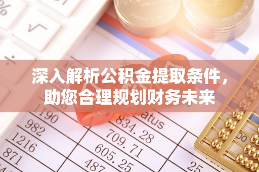 龙门深入解析公积金提取条件，助您合理规划财务未来