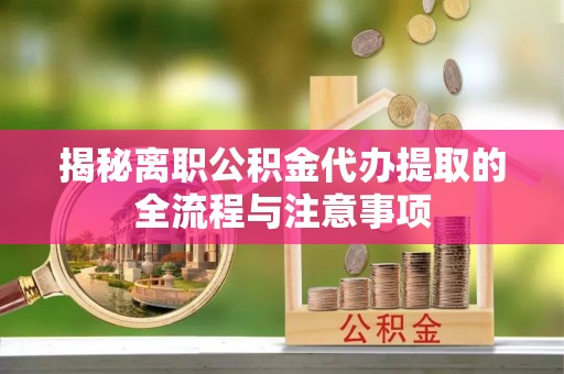 龙门揭秘离职公积金代办提取的全流程与注意事项