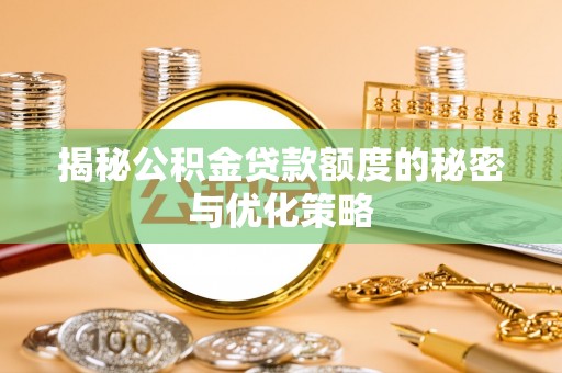龙门揭秘公积金贷款额度的秘密与优化策略