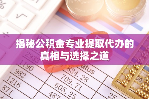 龙门揭秘公积金专业提取代办的真相与选择之道