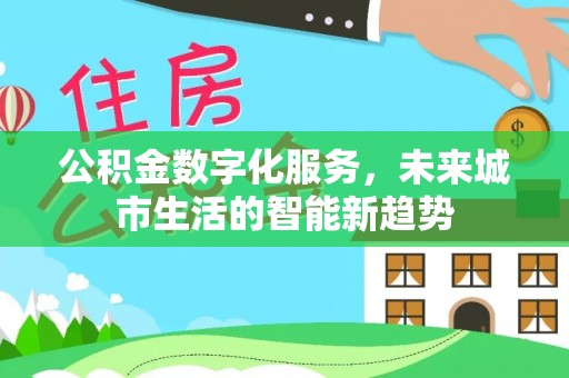 龙门公积金数字化服务，未来城市生活的智能新趋势