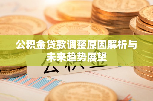 龙门公积金贷款调整原因解析与未来趋势展望