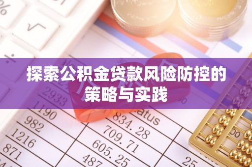 龙门探索公积金贷款风险防控的策略与实践