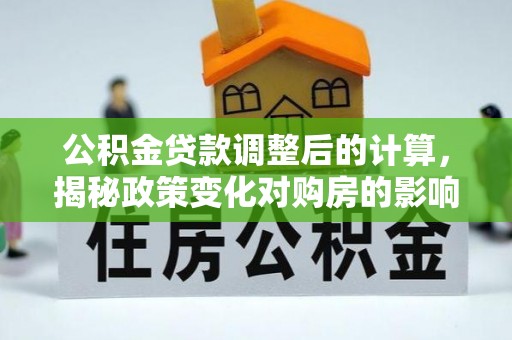 龙门公积金贷款调整后的计算，揭秘政策变化对购房的影响