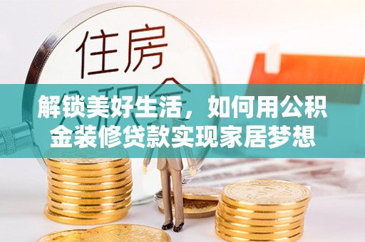 龙门解锁美好生活，如何用公积金装修贷款实现家居梦想