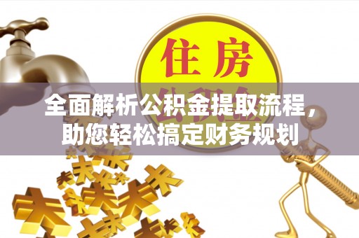 龙门全面解析公积金提取流程，助您轻松搞定财务规划