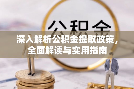 龙门深入解析公积金提取政策，全面解读与实用指南