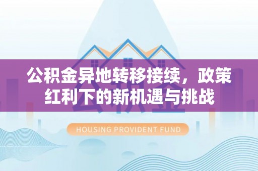 龙门公积金异地转移接续，政策红利下的新机遇与挑战
