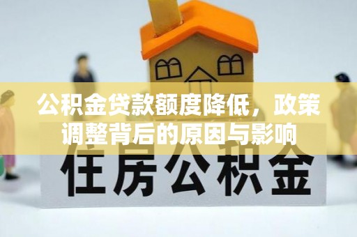 龙门公积金贷款额度降低，政策调整背后的原因与影响