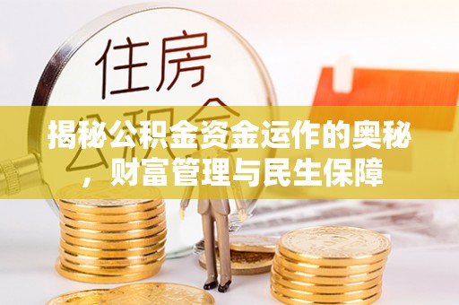 龙门揭秘公积金资金运作的奥秘，财富管理与民生保障