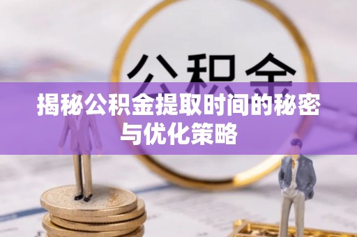 龙门揭秘公积金提取时间的秘密与优化策略