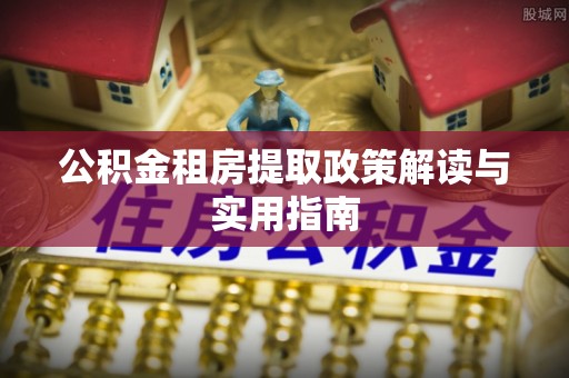 龙门公积金租房提取政策解读与实用指南