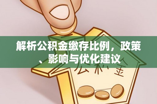 龙门解析公积金缴存比例，政策、影响与优化建议