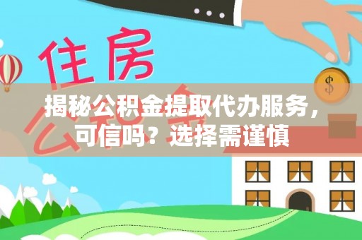 龙门揭秘公积金提取代办服务，可信吗？选择需谨慎
