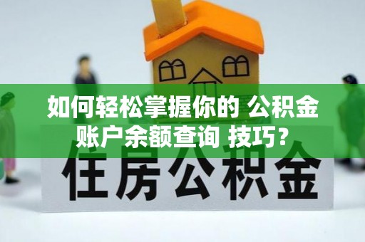 龙门如何轻松掌握你的 公积金账户余额查询 技巧？