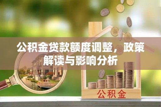 龙门公积金贷款额度调整，政策解读与影响分析