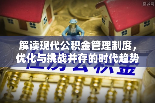 龙门解读现代公积金管理制度，优化与挑战并存的时代趋势