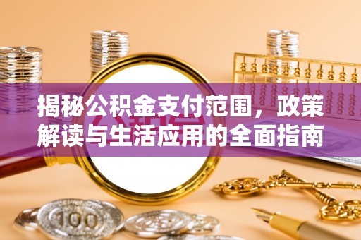龙门揭秘公积金支付范围，政策解读与生活应用的全面指南