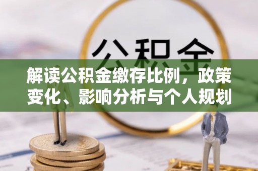 龙门解读公积金缴存比例，政策变化、影响分析与个人规划