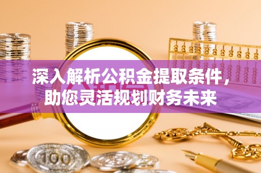 龙门深入解析公积金提取条件，助您灵活规划财务未来