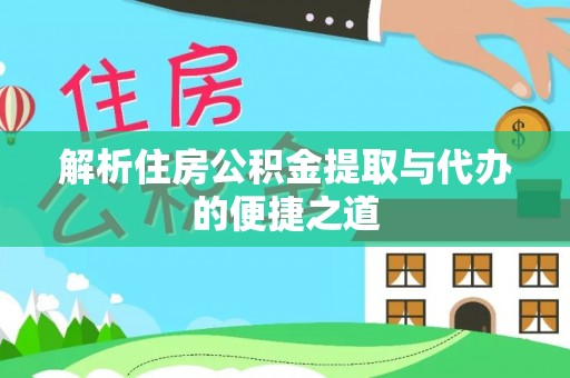 龙门解析住房公积金提取与代办的便捷之道