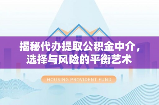 龙门揭秘代办提取公积金中介，选择与风险的平衡艺术