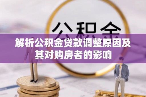龙门解析公积金贷款调整原因及其对购房者的影响