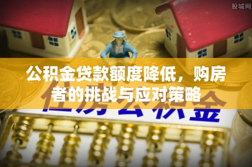 龙门公积金贷款额度降低，购房者的挑战与应对策略