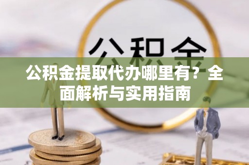 龙门公积金提取代办哪里有？全面解析与实用指南