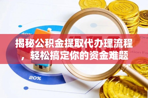 龙门揭秘公积金提取代办理流程，轻松搞定你的资金难题