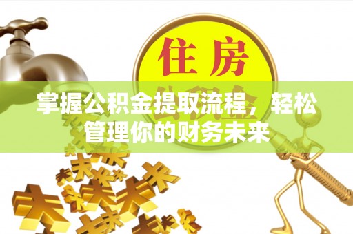 龙门掌握公积金提取流程，轻松管理你的财务未来