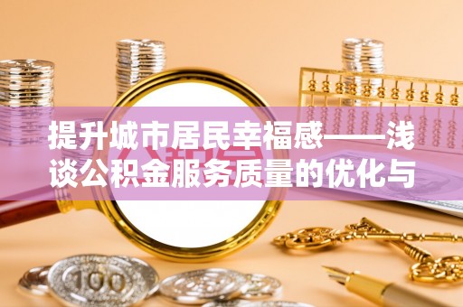龙门提升城市居民幸福感——浅谈公积金服务质量的优化与未来