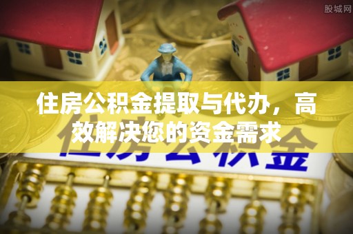 龙门住房公积金提取与代办，高效解决您的资金需求