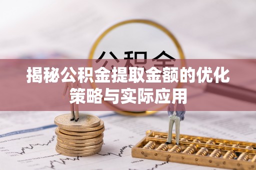 龙门揭秘公积金提取金额的优化策略与实际应用