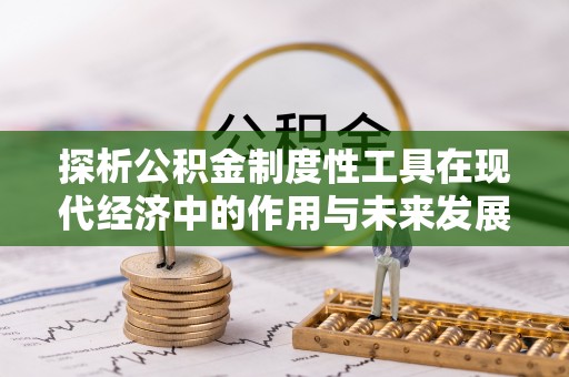 龙门探析公积金制度性工具在现代经济中的作用与未来发展趋势