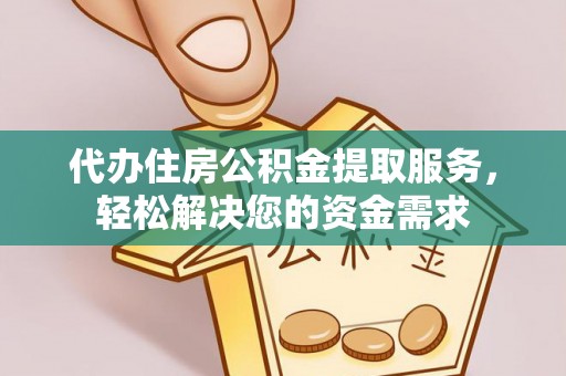 龙门代办住房公积金提取服务，轻松解决您的资金需求