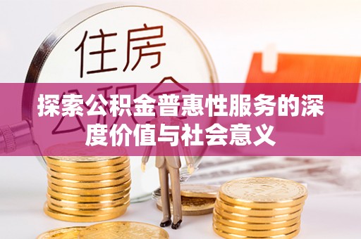 龙门探索公积金普惠性服务的深度价值与社会意义